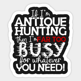 If I'm Antique Hunting Then I'm Far Too Busy For Whatever You Need! Sticker